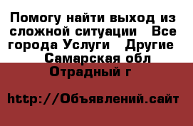 Помогу найти выход из сложной ситуации - Все города Услуги » Другие   . Самарская обл.,Отрадный г.